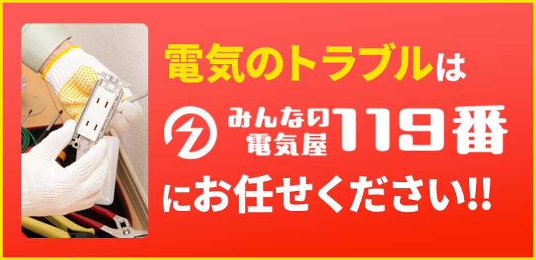 電気のトラブルはみんなの電気屋119番にお任せ下さい